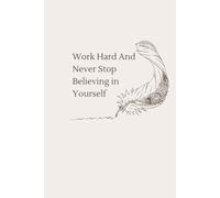 Work Hard And Never Stop Believing In Yourself: Motivational and Inspirational Gifts, Notebook for Special Occasions