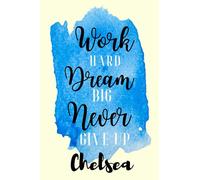 Work hard Dream Big Never Giveup Chelsea: Personalised Motivational Journal Notebook for Girls Named Chelsea. (Custom Name Journal, Blank Journal, ... Pages Blue Color Background(Chelsea Notebook)