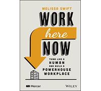 Work Here Now: Think Like a Human and Build a Powerhouse Workplace