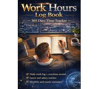 Work Hours Log Book: 365 Days Time Tracker for Employees and Freelancers. Daily Work Log, Overtime Tracker, Leave Record, Gross and Net Pay with Monthly and Yearly Summary.