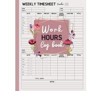 Work Hours Log Book: Weekly Time Sheet Record for Individual Employees and Small Businesses