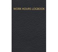 Work Hours Logbook: Weekly Time Sheet Log And Simple Weekly Work Hours Log Tracker With Extra Note Section For Individuals, Self Employed Workers Or Entrepreneurs And For Small Business Owners