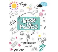 Work In Progress - The Ultimate Mindfulness Journal for Kids!: Nurture Growth, Foster Joy, and Ignite Confidence with Daily Mindful Exploration for ... 'Work In Progress' is Where Happiness Begins!