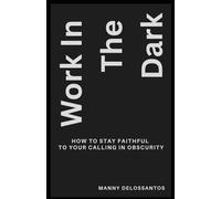 Work In The Dark: How to Stay Faithful to Your Calling in Obscurity