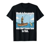 Work is for People who Don’t Know How to Fish. Art Design Value Graphic T-Shirt