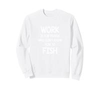 Work is for people who don't know how to Fish Sweatshirt