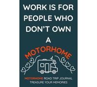 Work Is For People Who Don't Own A Motorhome.: - Buy This Fun, Practical Journal For Yourself Or As A Gift For A Motorhome Owner You Know...