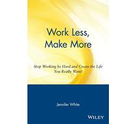 Work Less, Make More: Stop Working So Hard and Create the Life You Really Want!: Stop Working So Hard and Create the Life You Really Want!