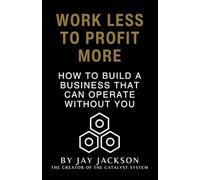 Work Less To Profit More: How To Build A Business That Can Operate Without You.
