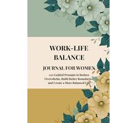 WORK-LIFE BALANCE JOURNAL FOR WOMEN: 120 Guided Prompts to Reduce Overwhelm, Build Better Boundaries, and Create a More Balanced Life