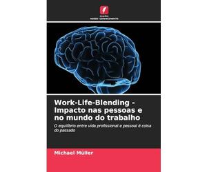 Work-Life-Blending - Impacto nas pessoas e no mundo do trabalho: O equilíbrio entre vida profissional e pessoal é coisa do passado