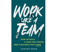 Work Like a Team: How to Build a Team That Works and a Business That Lasts