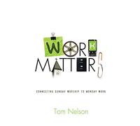 Work Matters: Connecting Sunday Worship to Monday Work