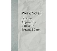 Work Notes: Because Apparently, I Have To Pretend I Care: The Ultimate Notebook for Office Realities and Sassy Observations