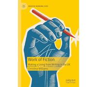 Work of Fiction: Making a Living from Writing in the UK (Creative Working Lives)