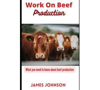 WORK ON BEEF PRODUCTION: WHAT YOU NEED TO KNOW ABOUT BEEF PRODUCTION