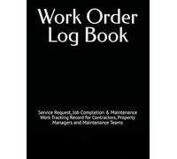 Work Order Log Book: Service Request, Job Completion & Maintenance Work Tracking Record for Contractors, Property Managers and Maintenance Teams