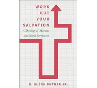 Work Out Your Salvation: A Theology of Markets and Moral Formation