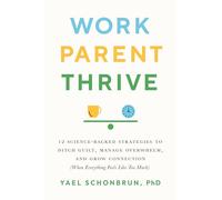 Work, Parent, Thrive: 12 Science-Backed Strategies to Ditch Guilt, Manage Overwhelm, and Grow Connection (When Everything Feels Like Too Much)