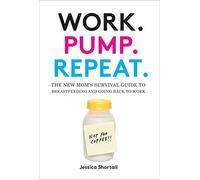 Work. Pump. Repeat.: The New Mom's Survival Guide to Breastfeeding and Going Back to Work