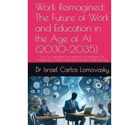 Work Reimagined: The Future of Work and Education in the Age of AI (2030-2035): How AI, Automation, and Immersive Technologies Are Transforming ... World, Today: The 2035 Tech Foresight Series)