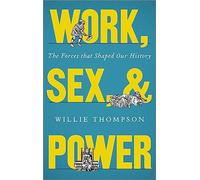 Work, Sex and Power: The Forces that Shaped Our History