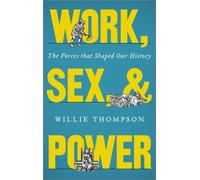 Work, Sex and Power : The Forces that Shaped Our History