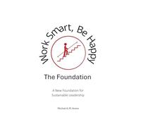Work Smart, Be Happy; The Foundation: A New Foundation for Sustainable Leadership