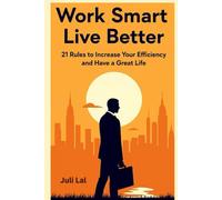 Work Smart , Live Better: 21 Rules to Increase Your Efficiency and Have a Great Life