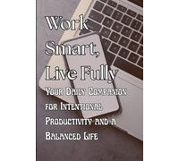 Work Smart, Live Fully: Your Daily Companion for Intentional Productivity and a Balanced Life