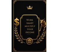 Work Smart, Multiply Your Income: A Wealth-Building Journal For Ambitious Individuals