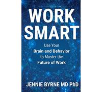 Work Smart: Use Your Brain and Behavior to Master the Future of Work
