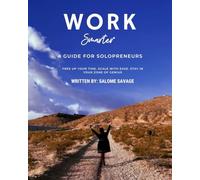 Work Smarter: A Guide For Solopreneurs: Free up your time. Scale with ease. stay in your zone of genius