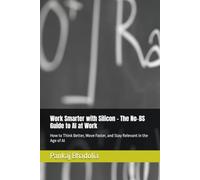 Work Smarter with Silicon - The No-BS Guide to AI at Work: How to Think Better, Move Faster, and Stay Relevant in the Age of AI