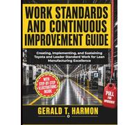 Work Standards and Continuous Improvement Guide: Creating, Implementing, and Sustaining Toyota and Leader Standard Work for Lean Manufacturing Excellence