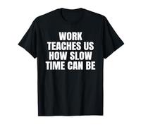 Work Teaches Us How Slow Time Can Be Funny T-Shirt