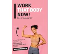 Work That Body Now!: Looking And Feeling Your Best At Any Age, Shape or Size