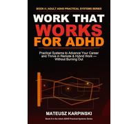 Work That Works for ADHD: Practical Systems to Advance Your Career and Thrive in Remote & Hybrid Work - Without Burning Out