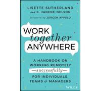 Work Together Anywhere : A Handbook on Working Remotely -Successfully- for Individuals, Teams, and Managers