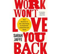 Work Won't Love You Back : How Devotion to Our Jobs Keeps Us Exploited, Exhausted and Alone