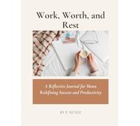 Work, Worth, and Rest: A Reflective Journal for Moms Redefining Success and Productivity