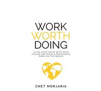 Work Worth Doing: Align your value with your values and make a meaningful mark on the world