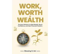 WORK, WORTH & WEALTH: Practical Wisdom to Build Wealth, Boost Confidence, and Gain Financial Freedom