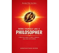 WORK YOURSELF LIKE A PHILOSOPHER: Lead with clarity. Act with purpose. Build a solid life.