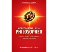 WORK YOURSELF LIKE A PHILOSOPHER: Lead with clarity. Act with purpose. Build a solid life.