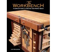 Workbench, The: A Complete Guide to Creating Your Perfect Bench