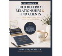 Workbook 4: Build Referral Relationships & Find Clients: A Guided Workbook for Nurse Entrepreneurs (The Nurse Entrepreneur Blueprint Series)