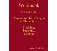 Workbook Ach ich fühl's - German for Opera Singers in Three Acts: Studying, Speaking, Singing