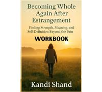 WORKBOOK Becoming Whole Again After Estrangement: Finding Strength, Meaning, and Self-Definition Beyond the Pain (The Pain and Grief of Estrangement from an Adult Child)