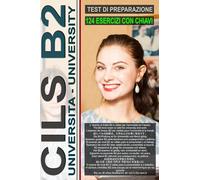 Workbook: CILS B2 - Guida all'esame con 124 test e chiavi incluse!: Preparazione all'esame CILS B2 per le università italiane! Preparation for the ... イタリアの大学向けCILS B2試験の準備！ (L’italiano per tutti)